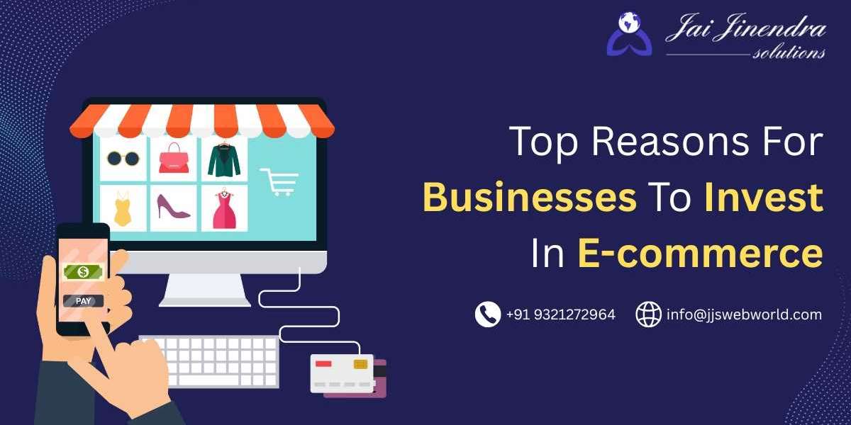 Top Reasons For Businesses To Invest In E-commerce